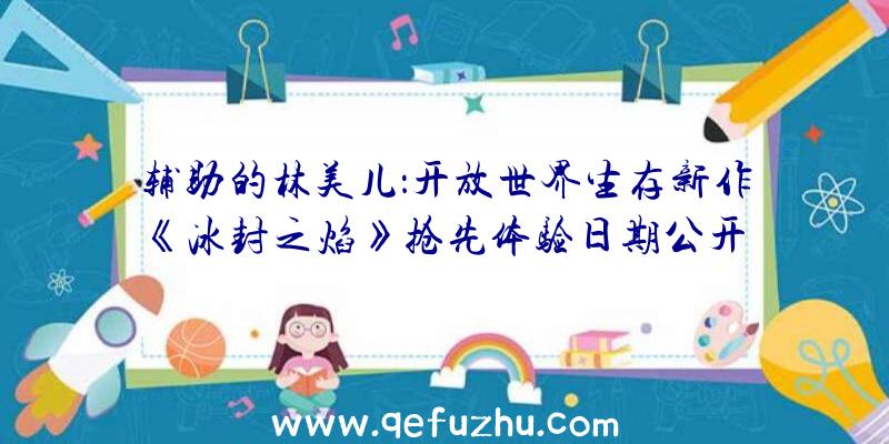 辅助的林美儿：开放世界生存新作《冰封之焰》抢先体验日期公开